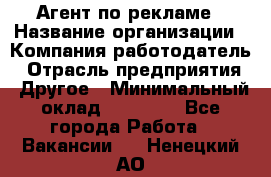 Агент по рекламе › Название организации ­ Компания-работодатель › Отрасль предприятия ­ Другое › Минимальный оклад ­ 16 800 - Все города Работа » Вакансии   . Ненецкий АО